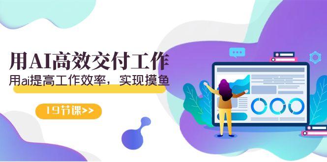 天选 打工人-用AI高效交付工作，用ai提高工作效率，实现摸鱼(19节视频课)-爱我搜(25so)资源网