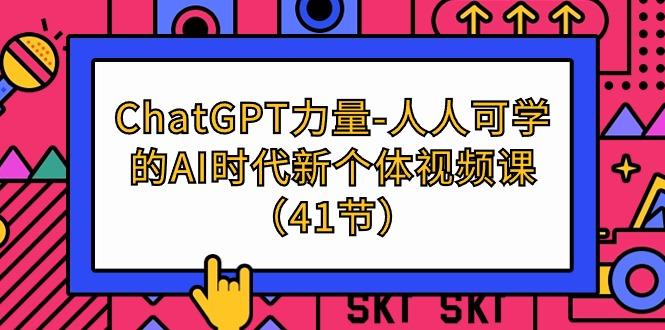 (9670期)ChatGPT-力量-人人可学的AI时代新个体视频课(41节)-爱我搜(25so)资源网