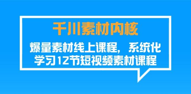 千川素材-内核，爆量素材线上课程，系统化学习12节短视频素材课程-爱我搜(25so)资源网