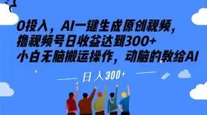 0投入，AI一键生成原创视频，撸视频号日收益达到300+小白无脑搬运操作，动脑的教给AI【揭秘】-爱我搜(25so)资源网