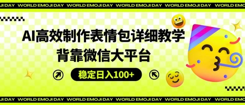 AI高效制作表情包详细教学，背靠微信大平台，稳定日入100+【揭秘】-爱我搜(25so)资源网