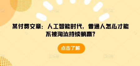 某付费文章：人工智能时代，普通人怎么才能不被淘汰持续躺赢?-爱我搜(25so)资源网