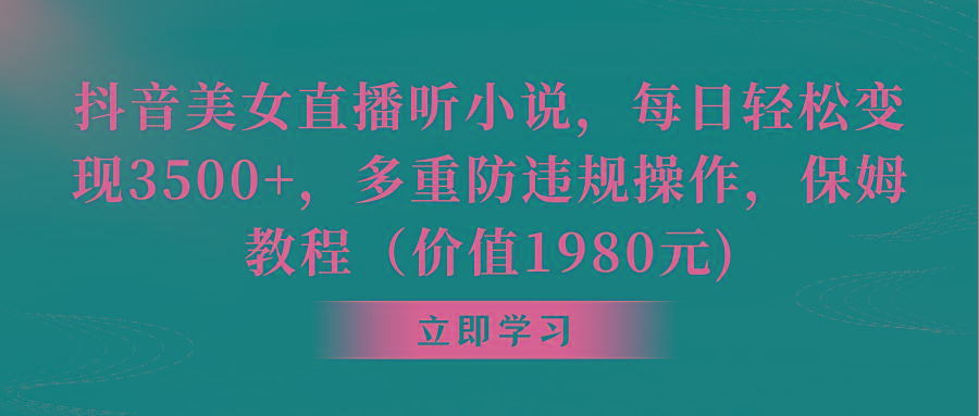 抖音美女直播听小说，每日轻松变现3500+，多重防违规操作，保姆教程(价…-爱我搜(25so)资源网