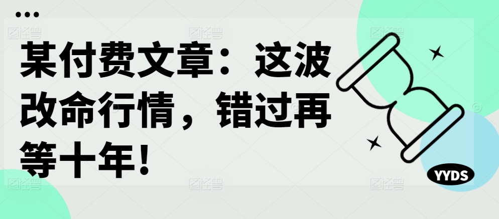 某付费文章：这波改命行情，错过再等十年!-爱我搜(25so)资源网