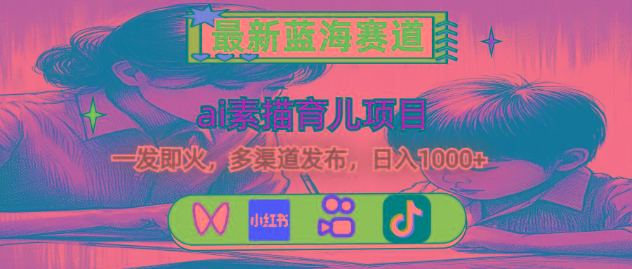 最新蓝海赛道，ai素描育儿项目，一发即火，多渠道发布，日入1000+-爱我搜(25so)资源网