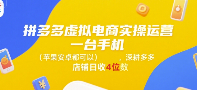 拼多多虚拟电商实操运营，一台手机(苹果安卓都可以)，深耕多多店铺日收4位数-爱我搜(25so)资源网