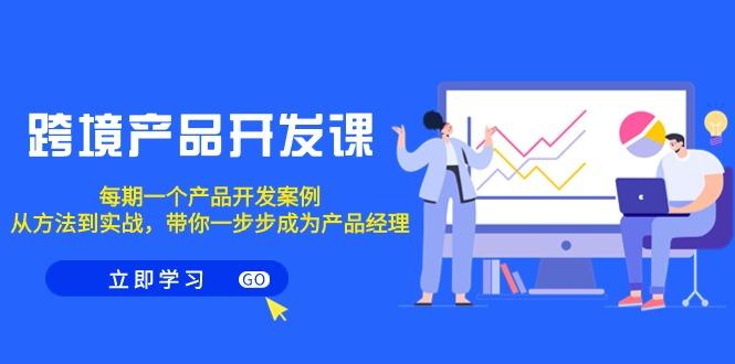 跨境产品-开发课，每期一个产品开发案例，从方法到实战，带你成为产品经理-爱我搜(25so)资源网