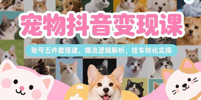 宠物抖音变现课，账号五件套搭建，爆流逻辑解析，挂车转化实操-爱我搜(25so)资源网
