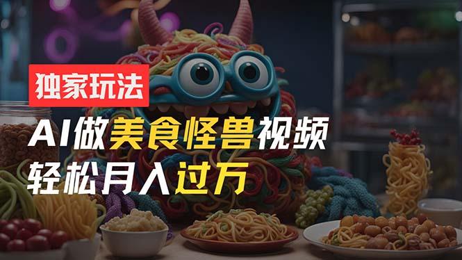 零门槛操作，AI美食怪兽短视频玩法，月入过万新手也能做！-爱我搜(25so)资源网