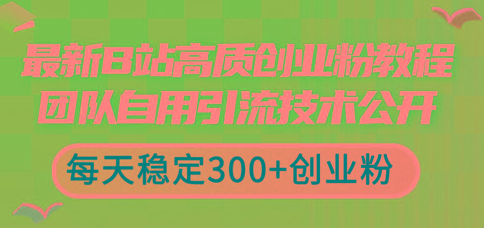 最新B站高质创业粉教程，团队自用引流技术公开，每天稳定300+创业粉-爱我搜(25so)资源网