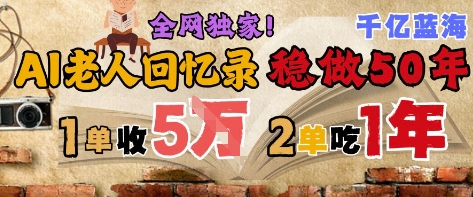 AI帮老人写回忆录，可以稳做50年的蓝海赛道，一单收2-3W，2单吃一年，长久可持续-爱我搜(25so)资源网