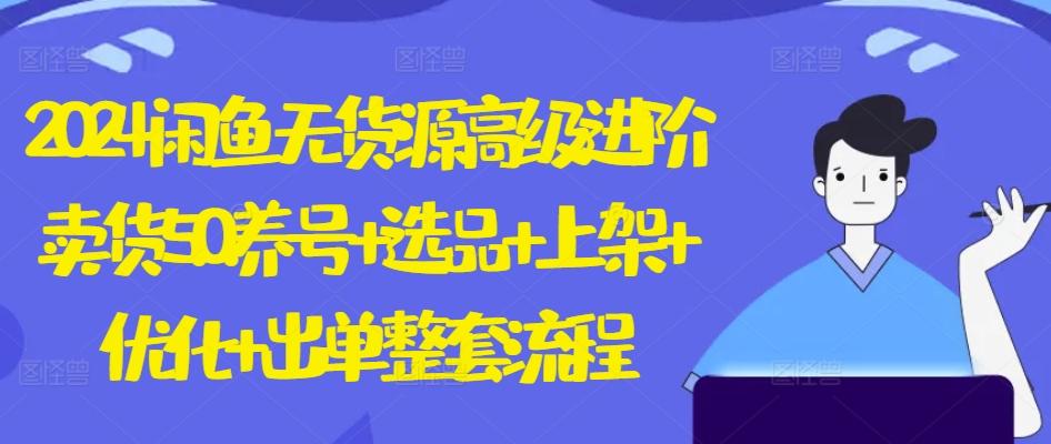 2024闲鱼无货源高级进阶卖货5.0.养号+选品+上架+优化+出单整套流程【揭秘】-爱我搜(25so)资源网