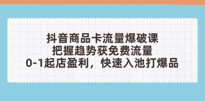 抖音商品卡流量爆破课：把握趋势获免费流量，0-1起店盈利，快速入池打爆品-爱我搜(25so)资源网