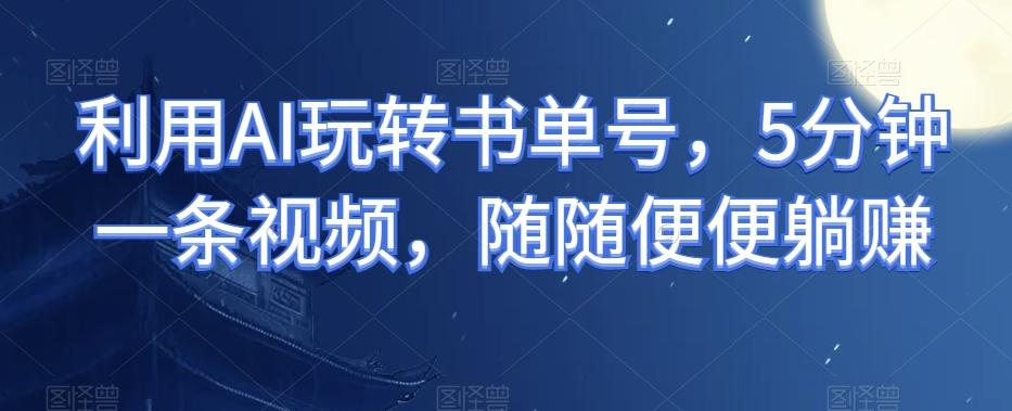 利用AI玩转书单号，5分钟一条视频，随随便便躺赚-爱我搜(25so)资源网