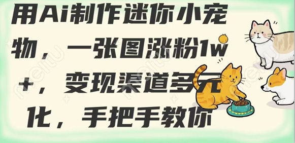 用AI制作迷你小宠物，一张图涨粉1w+，变现渠道多元化，手把手教你-爱我搜(25so)资源网