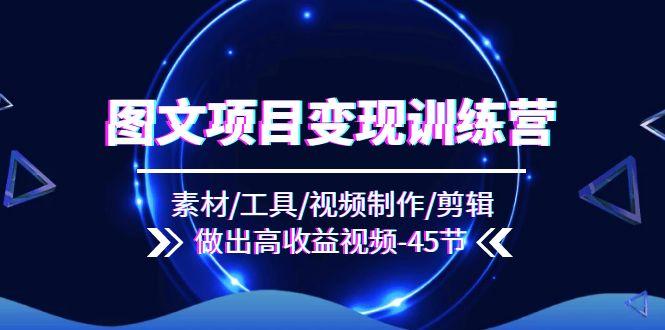 图文项目变现训练营：素材/工具/视频制作/剪辑/做出高收益视频(45节-爱我搜(25so)资源网