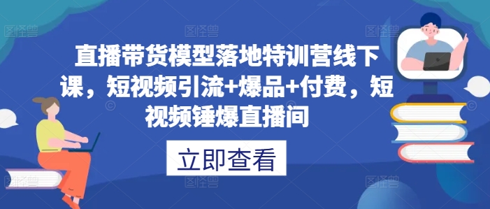 直播带货模型落地特训营线下课，​短视频引流+爆品+付费，短视频锤爆直播间-爱我搜(25so)资源网