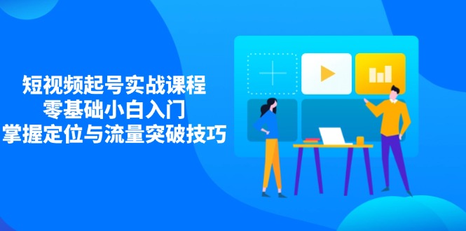 短视频起号实战课程，零基础小白入门，掌握定位与流量突破技巧-爱我搜(25so)资源网
