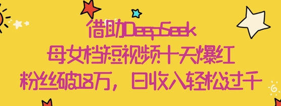借助DeepSeek，母女档短视频十天爆红，粉丝破18W，日收入轻松几张-爱我搜(25so)资源网