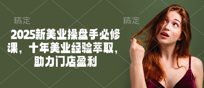 2025新美业操盘手必修课，十年美业经验萃取，助力门店盈利-爱我搜(25so)资源网