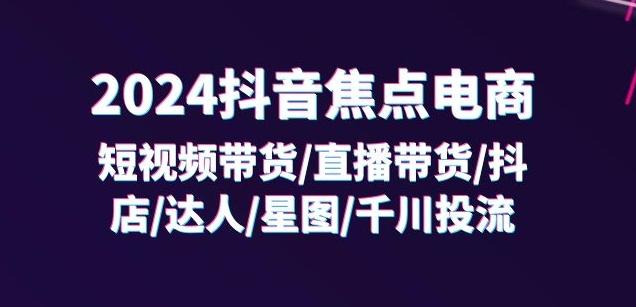 2024抖音焦点电商：短视频带货/直播带货/抖店/达人/星图/千川投流/32节课-爱我搜(25so)资源网