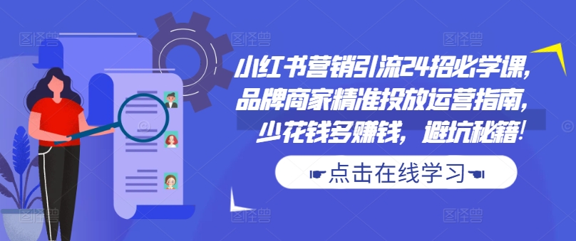 小红书营销引流24招必学课，品牌商家精准投放运营指南，少花钱多赚钱，避坑秘籍!-爱我搜(25so)资源网