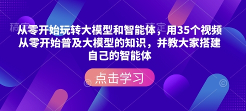 从零开始玩转大模型和智能体，​用35个视频从零开始普及大模型的知识，并教大家搭建自己的智能体-爱我搜(25so)资源网