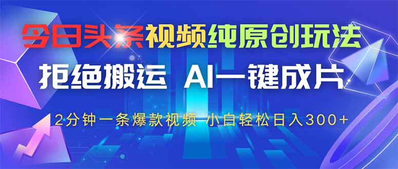 今日头条视频纯原创玩法，AI一键成片，2分钟一条视频，轻松日入300+-爱我搜(25so)资源网