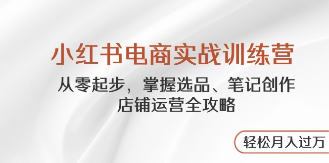 小红书电商实战训练营，从零起步，掌握选品、笔记创作、店铺运营全攻略…-爱我搜(25so)资源网