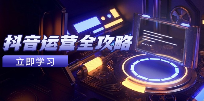 抖音运营全攻略，账号包装养号技巧，情感增粉视频搬运，实现快速变现-爱我搜(25so)资源网