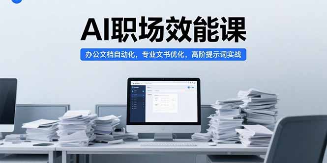 AI职场效能课，办公文档自动化，专业文书优化，高阶提示词实战-爱我搜(25so)资源网