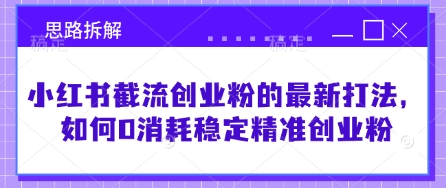 小红书截流创业粉的最新打法，如何0消耗稳定精准创业粉【思路拆解】-爱我搜(25so)资源网