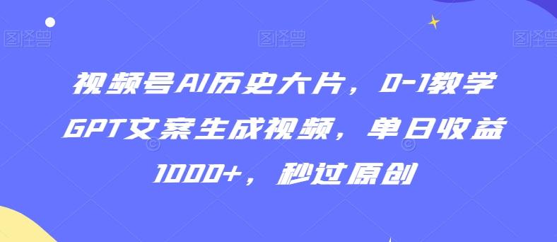 视频号AI历史大片，0-1教学GPT文案生成视频，单日收益1000+，秒过原创【揭秘】-爱我搜(25so)资源网