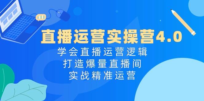 直播运营实操营4.0：学会直播运营逻辑，打造爆量直播间，实战精准运营-爱我搜(25so)资源网