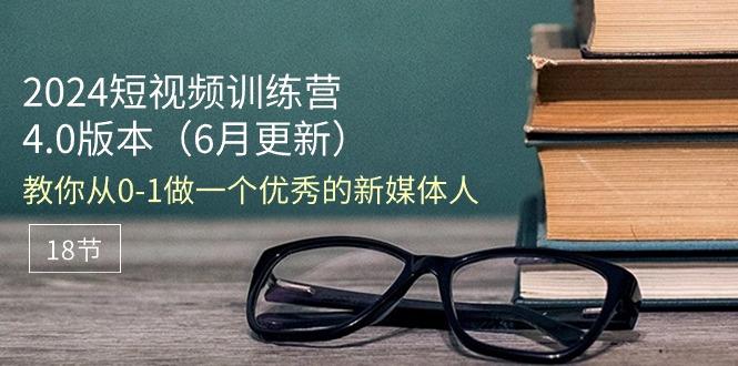 2024短视频训练营-6月4.0版本：教你从0-1做一个优秀的新媒体人(18节-爱我搜(25so)资源网