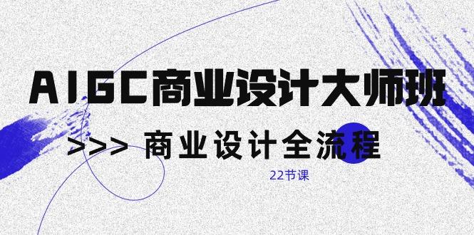 AIGC-商业设计大师班，商业设计全流程(22节课-爱我搜(25so)资源网