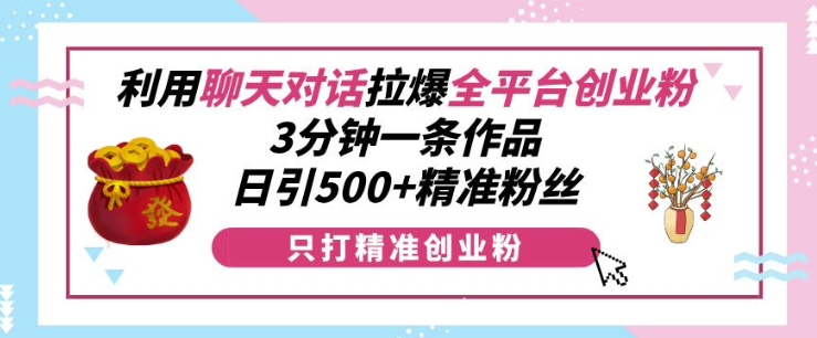 利用聊天对话拉爆全平台创业粉，3分钟一条作品，日引500+精准粉丝-爱我搜(25so)资源网