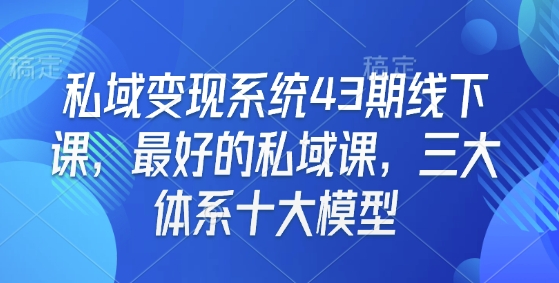 私域变现系统43期线下课，最好的私域课，三大体系十大模型-爱我搜(25so)资源网