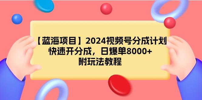 (9308期)【蓝海项目】2024视频号分成计划，快速开分成，日爆单8000+，附玩法教程-爱我搜(25so)资源网