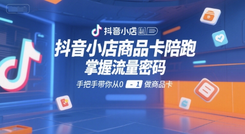 抖音小店商品卡陪跑，掌握流量密码，手把手带你从0-1做商品卡-爱我搜(25so)资源网