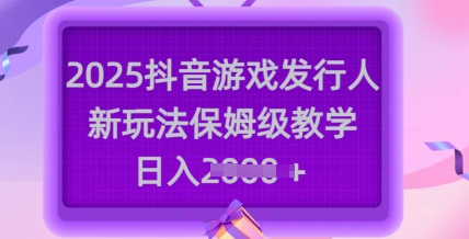 2025抖音游戏发行人新玩法，保姆级教学，日入多张-爱我搜(25so)资源网