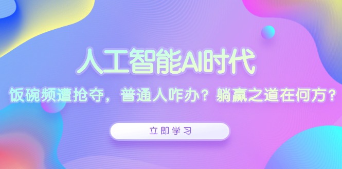 人工智能AI时代，饭碗频遭抢夺，普通人咋办？躺赢之道在何方？-爱我搜(25so)资源网