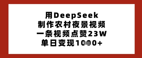 用DeepSeek制作农村夜景视频，一条视频点赞23W，单日变现多张-爱我搜(25so)资源网