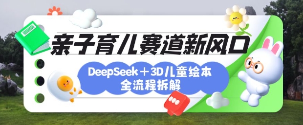育儿赛道新风口：DeepSeek+3D绘本全流程拆解，月涨粉上W，还能培养亲子创造力-爱我搜(25so)资源网