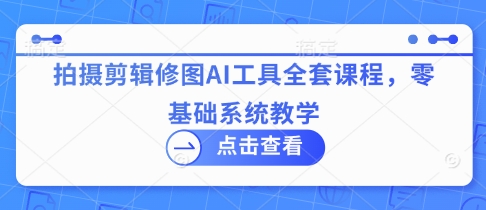 拍摄剪辑修图AI工具全套课程，零基础系统教学-爱我搜(25so)资源网