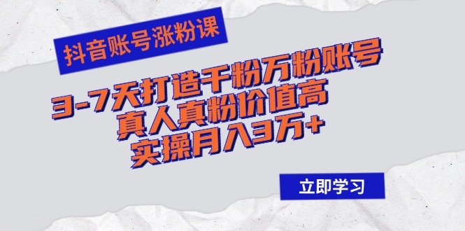 抖音账号涨粉课：3-7天打造千粉万粉账号，真人真粉价值高，实操月入3万+-爱我搜(25so)资源网