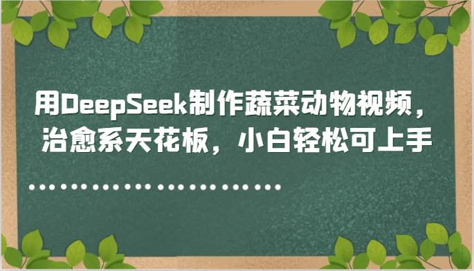 用DeepSeek制作蔬菜动物视频，治愈系天花板，小白轻松可上手-爱我搜(25so)资源网