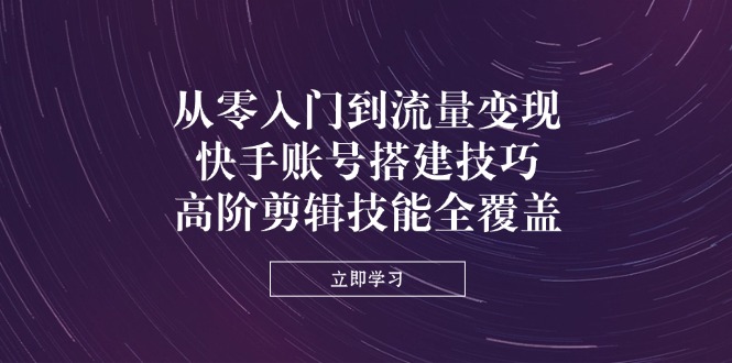 从零入门到流量变现，快手账号搭建技巧，高阶剪辑技能全覆盖-爱我搜(25so)资源网