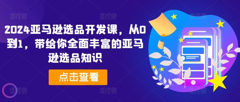 2024亚马逊选品开发课，从0到1，带给你全面丰富的亚马逊选品知识-爱我搜(25so)资源网