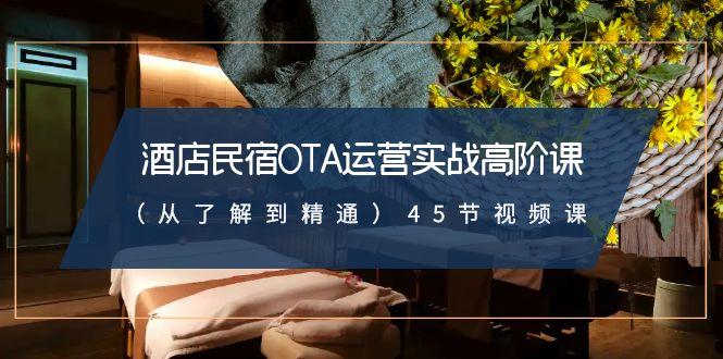 酒店民宿-OTA运营实战高阶课(从了解到精通)45节视频课-爱我搜(25so)资源网